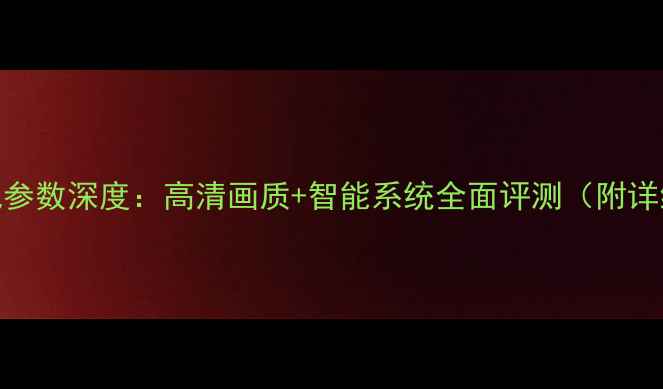 康佳55F2电视参数深度高清画质智能系统全面评测附详细参数对比