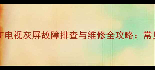 康佳LED32S5560AF电视灰屏故障排查与维修全攻略常见原因及解决方法