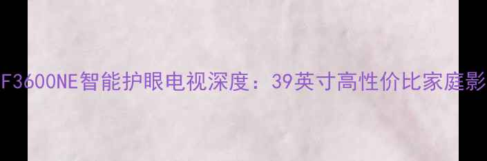康佳LED39F3600NE智能护眼电视深度39英寸高性价比家庭影音新选择