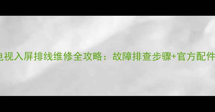 图片 康佳液晶电视入屏排线维修全攻略：故障排查步骤+官方配件购买指南1