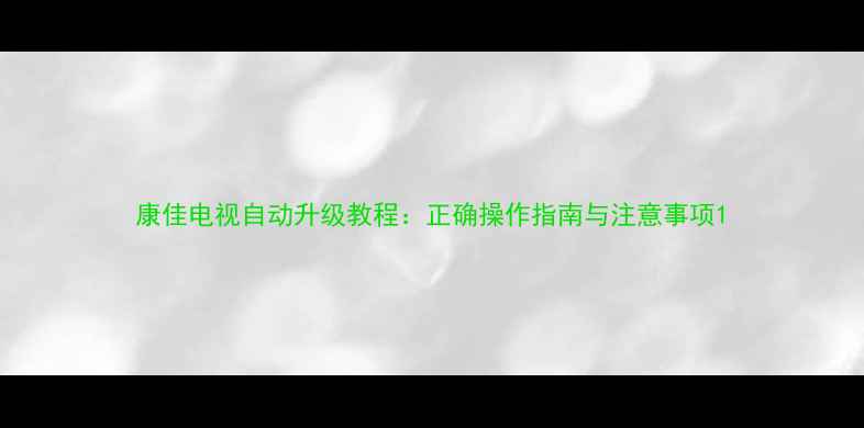 康佳电视自动升级教程正确操作指南与注意事项