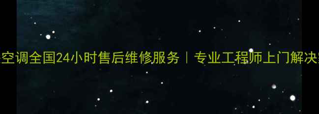 开利中央空调全国24小时售后维修服务专业工程师上门解决家电故障