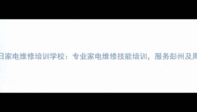 彭州旭日家电维修培训学校专业家电维修技能培训服务彭州及周边地区