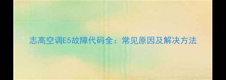 图片 志高空调E5故障代码全：常见原因及解决方法