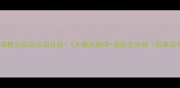 志高空调售后投诉血泪经验5大避坑指南维权全流程附真实案例