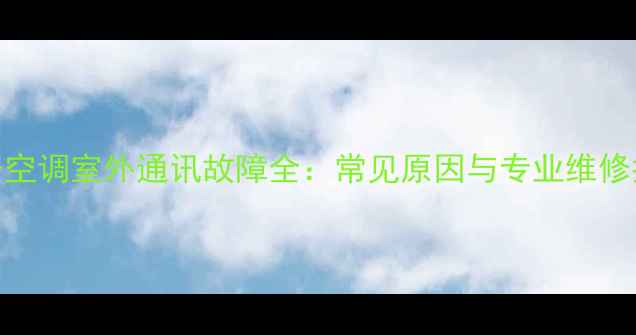 图片 扬子空调室外通讯故障全：常见原因与专业维修指南
