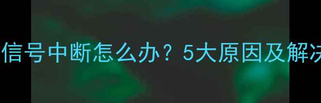 图片 数字电视信号中断怎么办？5大原因及解决方法全2