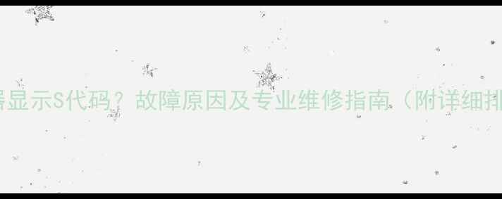方太热水器显示S代码故障原因及专业维修指南附详细排查步骤