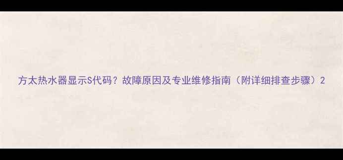 图片 方太热水器显示S代码？故障原因及专业维修指南（附详细排查步骤）2