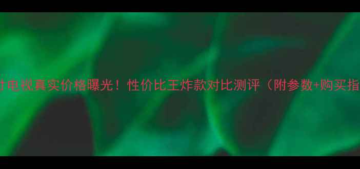 图片 日松55英寸电视真实价格曝光！性价比王炸款对比测评（附参数+购买指南）💰📺2