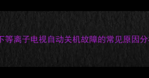 图片 松下等离子电视自动关机故障的常见原因分析1