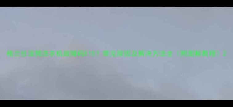 格兰仕滚筒洗衣机故障码E10常见原因及解决方法全附图解教程