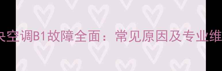 格力中央空调B1故障全面常见原因及专业维修指南