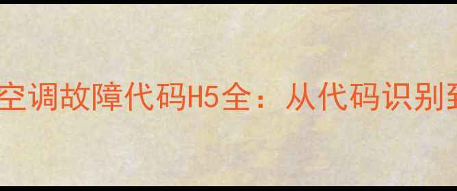 图片 格力云佳Ⅱ变频空调故障代码H5全：从代码识别到维修步骤详解1