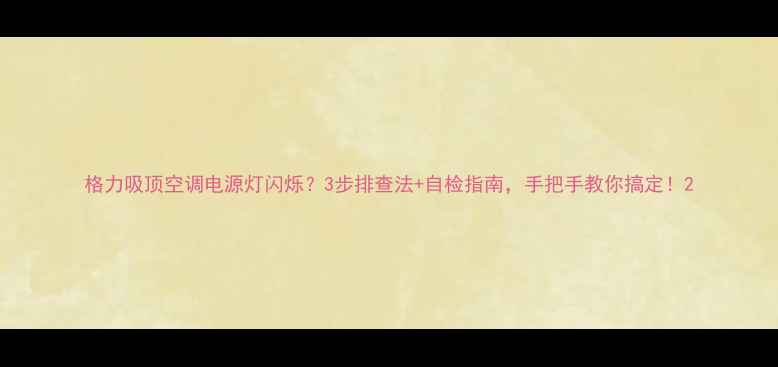 图片 格力吸顶空调电源灯闪烁？3步排查法+自检指南，手把手教你搞定！2