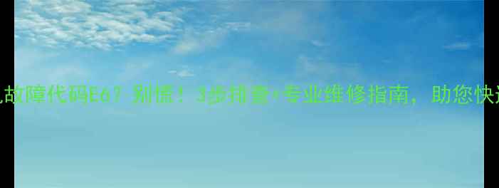 图片 格力商用机故障代码E6？别慌！3步排查+专业维修指南，助您快速解决问题