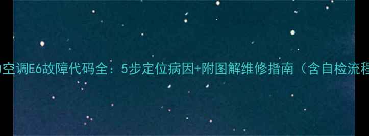 图片 格力空调E6故障代码全：5步定位病因+附图解维修指南（含自检流程）2