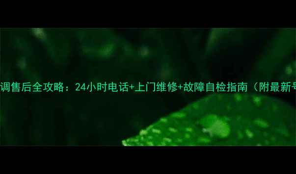 图片 格力空调售后全攻略：24小时电话+上门维修+故障自检指南（附最新号码）2