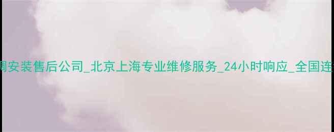 格力空调安装售后公司北京上海专业维修服务24小时响应全国连锁品牌