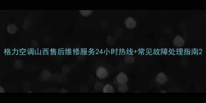 图片 格力空调山西售后维修服务24小时热线+常见故障处理指南2