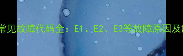 格力空调常见故障代码全E1E2E3等故障原因及解决方法
