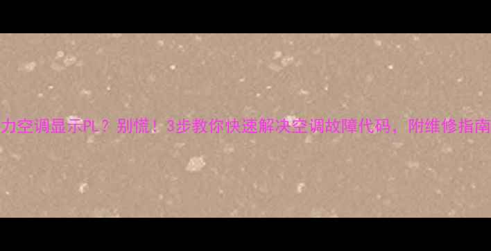 格力空调显示PL别慌3步教你快速解决空调故障代码附维修指南