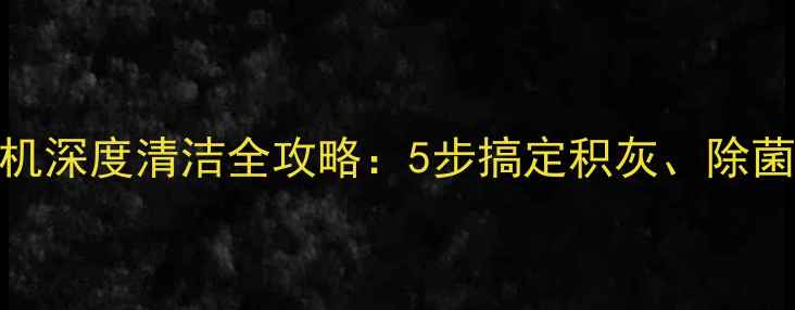 格力空调柜机深度清洁全攻略5步搞定积灰除菌节能技巧