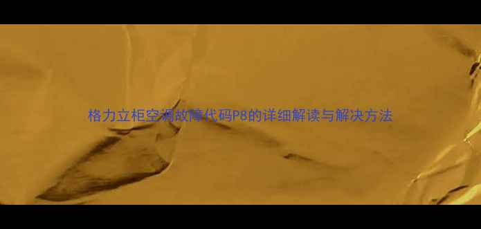 格力立柜空调故障代码P8的详细解读与解决方法