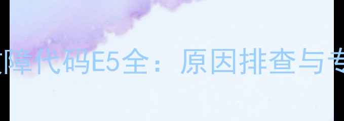 图片 格力风管机故障代码E5全：原因排查与专业维修指南1