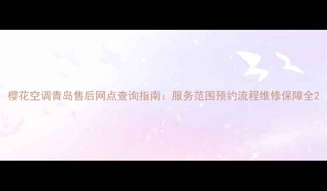 樱花空调青岛售后网点查询指南服务范围预约流程维修保障全