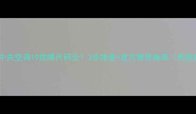 欧科中央空调19故障代码全3步排查官方维修指南附视频