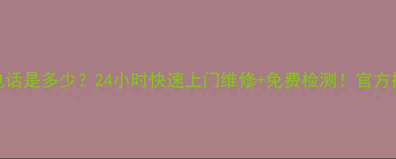 武汉万和售后服务电话是多少24小时快速上门维修免费检测官方授权服务商查询指南