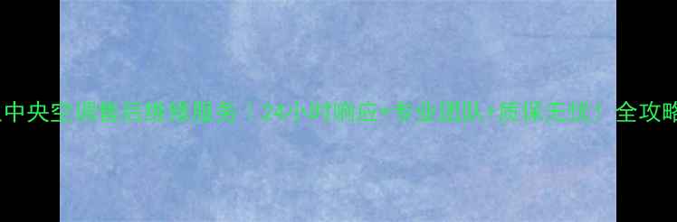 沈阳日立中央空调售后维修服务24小时响应专业团队质保无忧全攻略来了