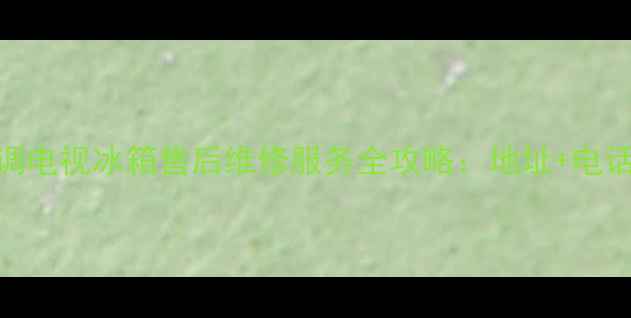 泉州鲤城创维空调电视冰箱售后维修服务全攻略地址电话维修价格明细