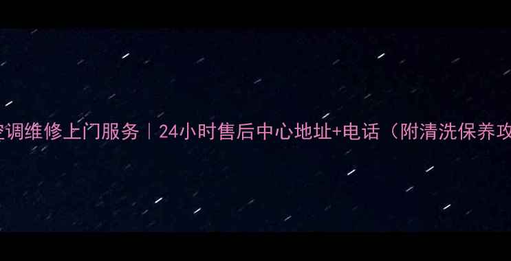 济南空调维修上门服务24小时售后中心地址电话附清洗保养攻略