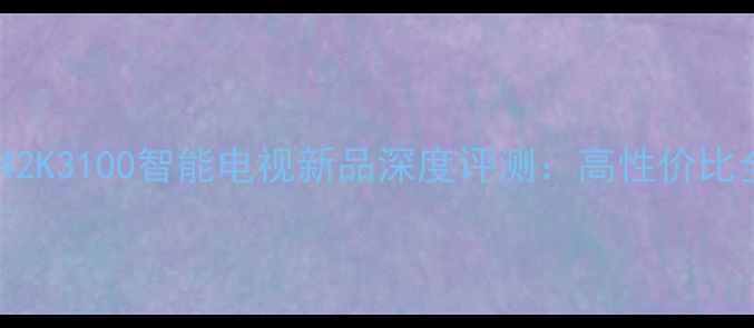 海信42K3100智能电视新品深度评测高性价比全面