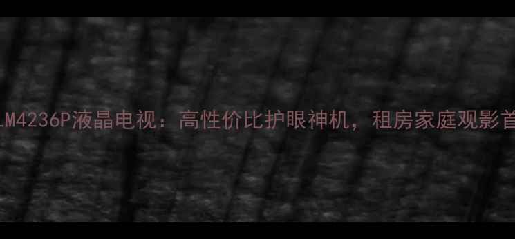 图片 海信TLM4236P液晶电视：高性价比护眼神机，租房家庭观影首选！1