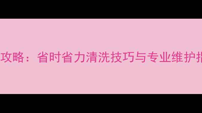 海信柜式空调深度清洁全攻略省时省力清洗技巧与专业维护指南附详细步骤图解