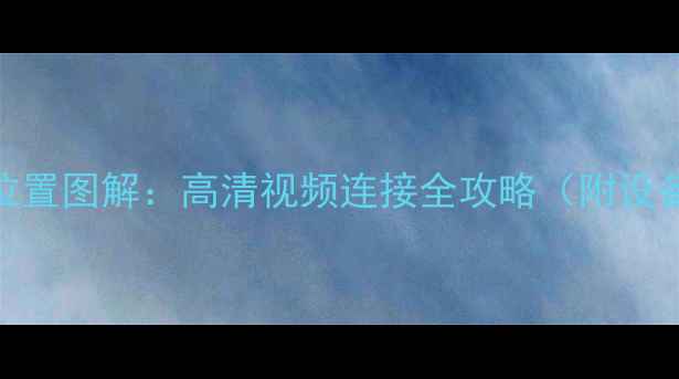 海信电视AV接口位置图解高清视频连接全攻略附设备图操作步骤
