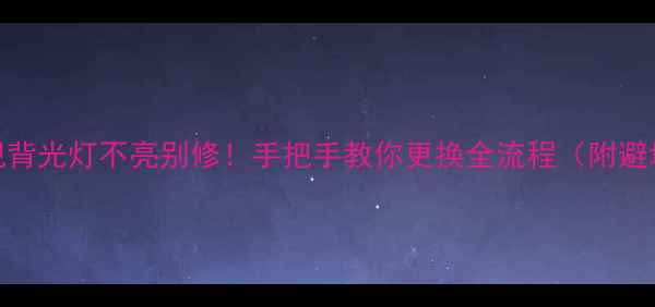 图片 海信电视背光灯不亮别修！手把手教你更换全流程（附避坑指南）