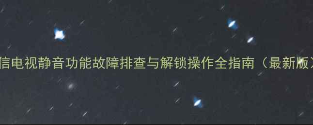 海信电视静音功能故障排查与解锁操作全指南最新版
