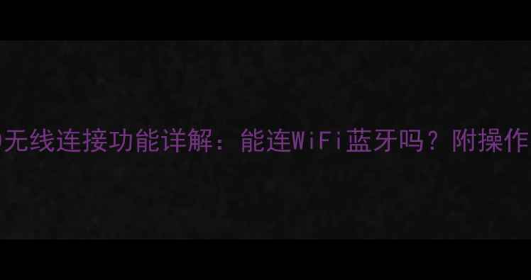 海儿电视LE42A30无线连接功能详解能连WiFi蓝牙吗附操作指南与使用技巧