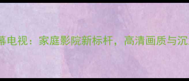 图片 海尔34寸巨幕电视：家庭影院新标杆，高清画质与沉浸式体验全1