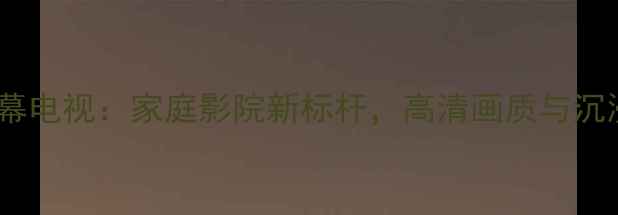 图片 海尔34寸巨幕电视：家庭影院新标杆，高清画质与沉浸式体验全2