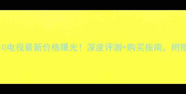 图片 海尔H42E10电视最新价格曝光！深度评测+购买指南，附赠避坑攻略