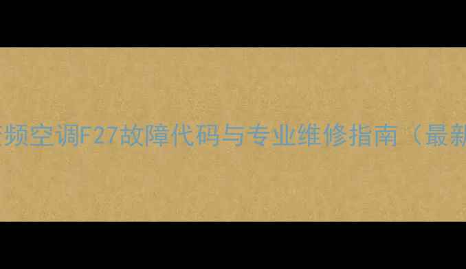 图片 海尔变频空调F27故障代码与专业维修指南（最新版）2