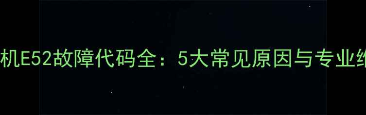 图片 海尔模块机E52故障代码全：5大常见原因与专业维修指南2