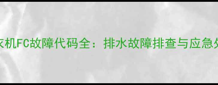 海尔洗衣机FC故障代码全排水故障排查与应急处理指南