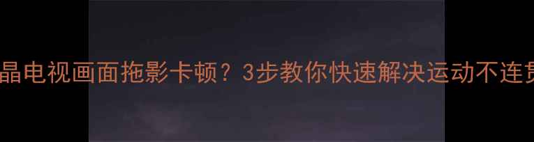 图片 海尔液晶电视画面拖影卡顿？3步教你快速解决运动不连贯问题2
