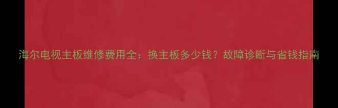 海尔电视主板维修费用全换主板多少钱故障诊断与省钱指南